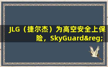 半岛游戏pg电子网站官网-jlg（捷尔杰）为高空安全上保险，skyguard®成为臂式高空作业平台标配