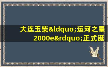 半岛游戏pg电子网站官网-大连玉柴“运河之星2000e”正式诞生