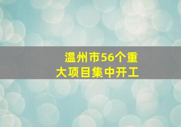 半岛游戏pg电子网站官网-温州市56个重大项目集中开工