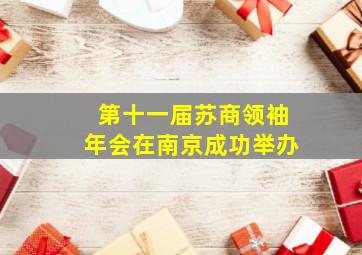 半岛游戏pg电子网站官网-第十一届苏商领袖年会在南京成功举办