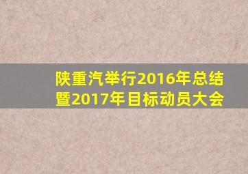 半岛游戏pg电子网站官网-陕重汽举行2016年总结暨2017年目标动员大会